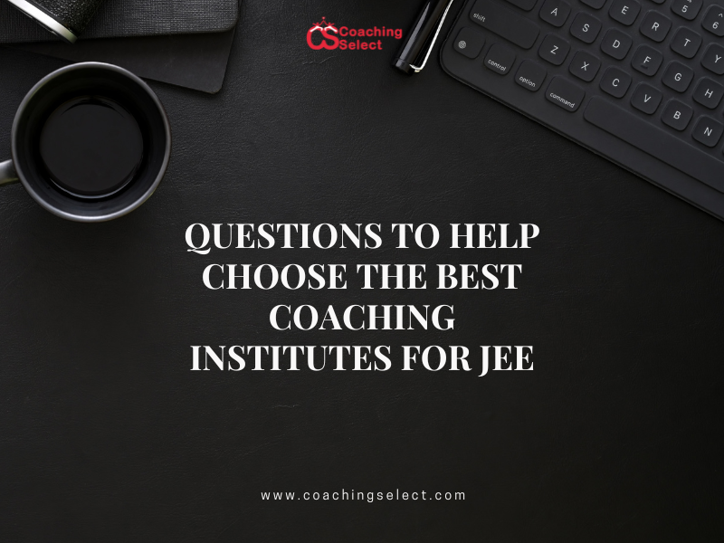 Questions to Help Choose The Best Coaching Institutes for JEE